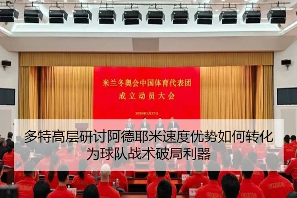 多特高层研讨阿德耶米速度优势如何转化为球队战术破局利器