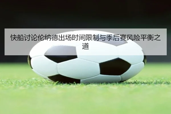 快船讨论伦纳德出场时间限制与季后赛风险平衡之道