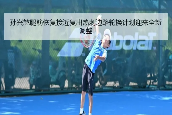 孙兴慜腿筋恢复接近复出热刺边路轮换计划迎来全新调整