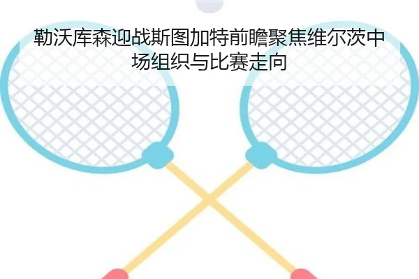 勒沃库森迎战斯图加特前瞻聚焦维尔茨中场组织与比赛走向