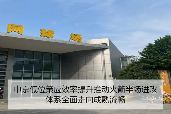 申京低位策应效率提升推动火箭半场进攻体系全面走向成熟流畅