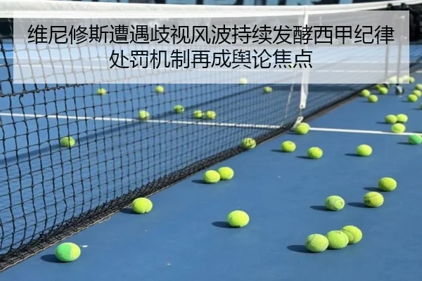 维尼修斯遭遇歧视风波持续发酵西甲纪律处罚机制再成舆论焦点